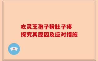 吃灵芝孢子粉肚子疼 探究其原因及应对措施