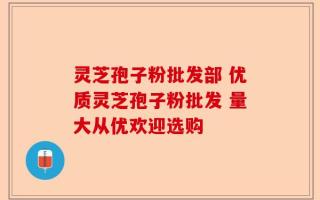 灵芝孢子粉批发部 优质灵芝孢子粉批发 量大从优欢迎选购