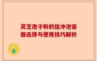 灵芝孢子粉的佳冲泡容器选择与使用技巧解析