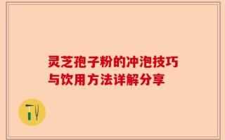灵芝孢子粉的冲泡技巧与饮用方法详解分享