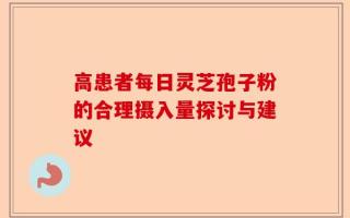 高患者每日灵芝孢子粉的合理摄入量探讨与建议