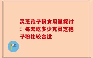 灵芝孢子粉食用量探讨：每天吃多少克灵芝孢子粉比较合适