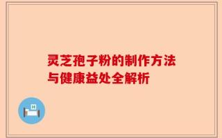 灵芝孢子粉的制作方法与健康益处全解析