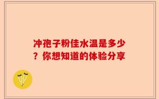 冲孢子粉佳水温是多少？你想知道的体验分享
