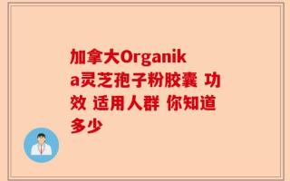 加拿大Organika灵芝孢子粉胶囊 功效 适用人群 你知道多少