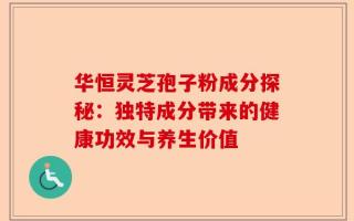 华恒灵芝孢子粉成分探秘：独特成分带来的健康功效与养生价值