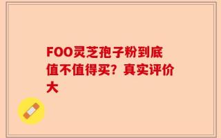 FOO灵芝孢子粉到底值不值得买？真实评价大