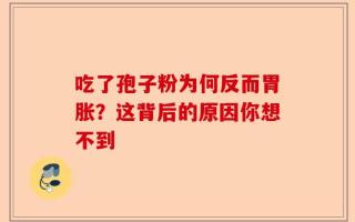 吃了孢子粉为何反而胃胀？这背后的原因你想不到