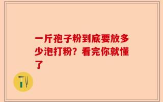 一斤孢子粉到底要放多少泡打粉？看完你就懂了