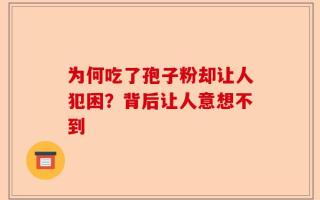 为何吃了孢子粉却让人犯困？背后让人意想不到