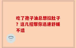 吃了孢子油总想拉肚子？这几招帮你迅速舒缓不适