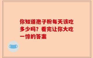 你知道孢子粉每天该吃多少吗？看完让你大吃一惊的答案