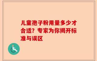 儿童孢子粉用量多少才合适？专家为你揭开标准与误区
