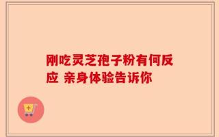 刚吃灵芝孢子粉有何反应 亲身体验告诉你