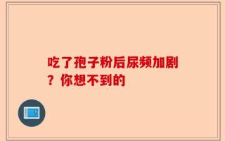吃了孢子粉后尿频加剧？你想不到的