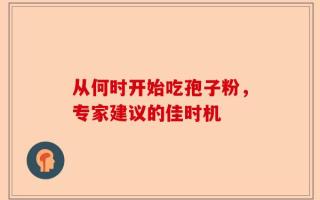 从何时开始吃孢子粉，专家建议的佳时机