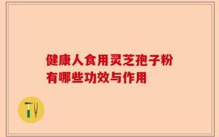 健康人食用灵芝孢子粉有哪些功效与作用