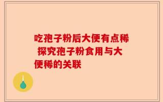 吃孢子粉后大便有点稀 探究孢子粉食用与大便稀的关联