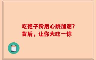 吃孢子粉后心跳加速？背后，让你大吃一惊