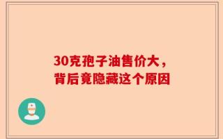 30克孢子油售价大，背后竟隐藏这个原因