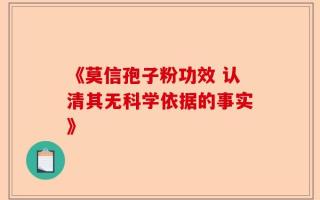 《莫信孢子粉功效 认清其无科学依据的事实》
