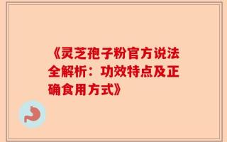 《灵芝孢子粉官方说法全解析：功效特点及正确食用方式》
