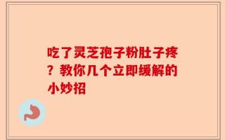 吃了灵芝孢子粉肚子疼？教你几个立即缓解的小妙招