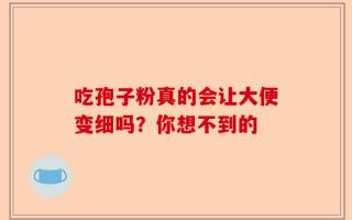 吃孢子粉真的会让大便变细吗？你想不到的