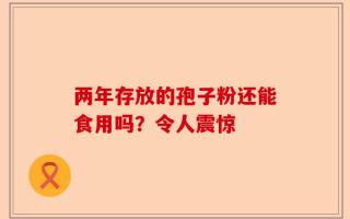 两年存放的孢子粉还能食用吗？令人震惊