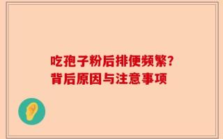 吃孢子粉后排便频繁？背后原因与注意事项