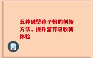五种破壁孢子粉的创新方法，提升营养吸收新体验