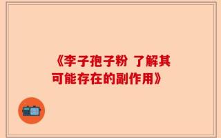 《李子孢子粉 了解其可能存在的副作用》