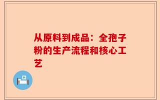 从原料到成品：全孢子粉的生产流程和核心工艺