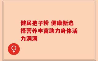 健民孢子粉 健康新选择营养丰富助力身体活力满满