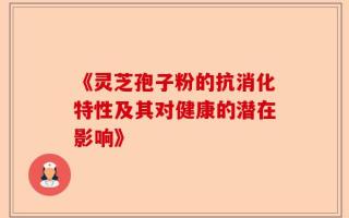 《灵芝孢子粉的抗消化特性及其对健康的潜在影响》
