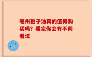 亳州孢子油真的值得购买吗？看完你会有不同看法