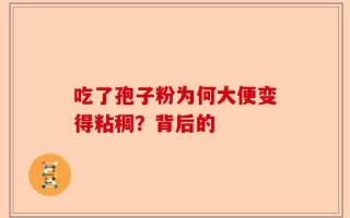 吃了孢子粉为何大便变得粘稠？背后的