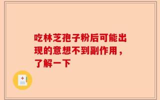 吃林芝孢子粉后可能出现的意想不到副作用，了解一下