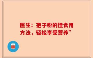 医生：孢子粉的佳食用方法，轻松享受营养”