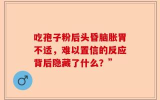 吃孢子粉后头昏脑胀胃不适，难以置信的反应背后隐藏了什么？”