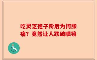 吃灵芝孢子粉后为何胀痛？竟然让人跌破眼镜