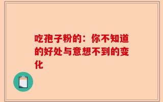 吃孢子粉的：你不知道的好处与意想不到的变化