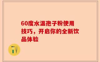 60度水温孢子粉使用技巧，开启你的全新饮品体验
