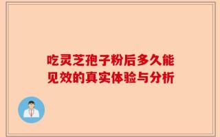 吃灵芝孢子粉后多久能见效的真实体验与分析