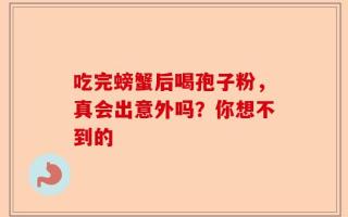吃完螃蟹后喝孢子粉，真会出意外吗？你想不到的
