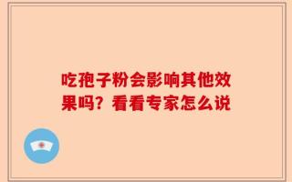 吃孢子粉会影响其他效果吗？看看专家怎么说