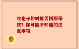 吃孢子粉时能否搭配茶饮？你可能不知道的注意事项