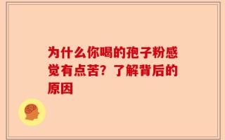 为什么你喝的孢子粉感觉有点苦？了解背后的原因