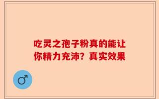 吃灵之孢子粉真的能让你精力充沛？真实效果