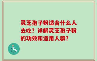灵芝孢子粉适合什么人去吃？详解灵芝孢子粉的功效和适用人群？
